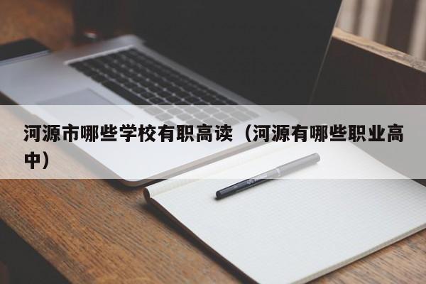 河源市哪些學校有職高讀（河源有哪些職業(yè)高中）