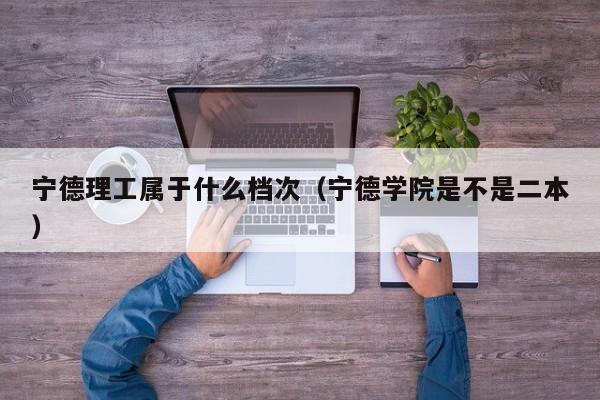 寧德理工屬于什么檔次（寧德學院是不是二本）