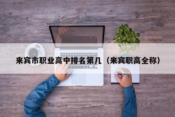來賓市職業(yè)高中排名第幾（來賓職高全稱）