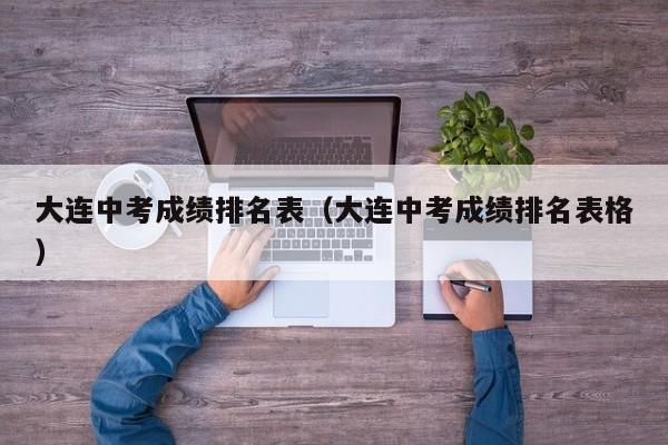 大連中考成績(jī)排名表（大連中考成績(jī)排名表格）