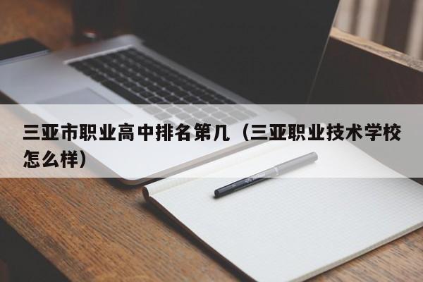 三亞市職業(yè)高中排名第幾（三亞職業(yè)技術學校怎么樣）