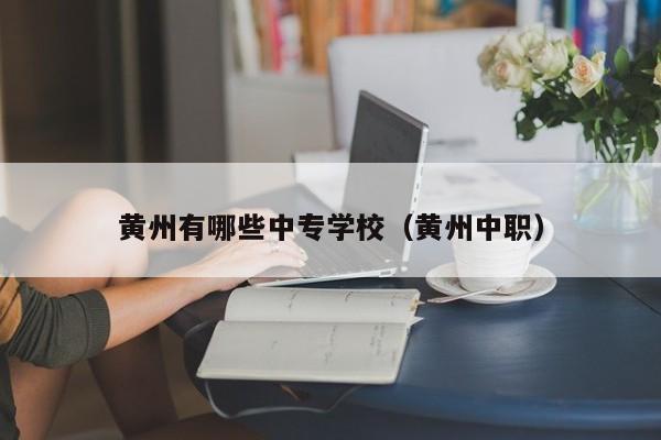 黃州有哪些中專學(xué)校（黃州中職）