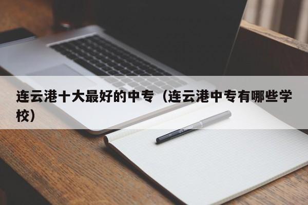 連云港十大最好的中專（連云港中專有哪些學(xué)校）