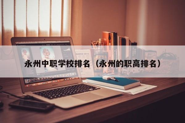 永州中職學(xué)校排名（永州的職高排名）