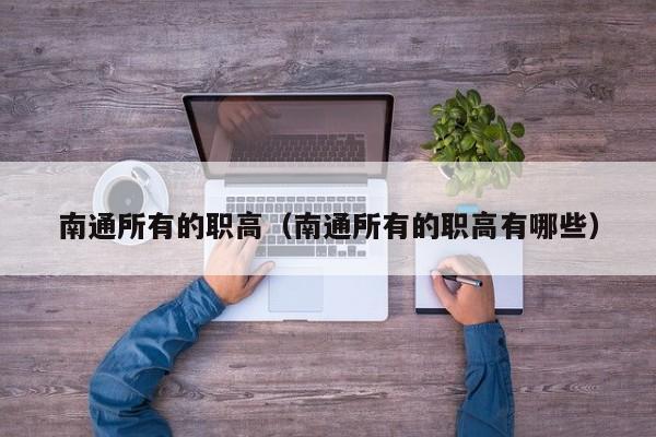 南通所有的職高（南通所有的職高有哪些）