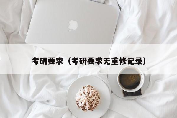 考研要求（考研要求無(wú)重修記錄）圖2