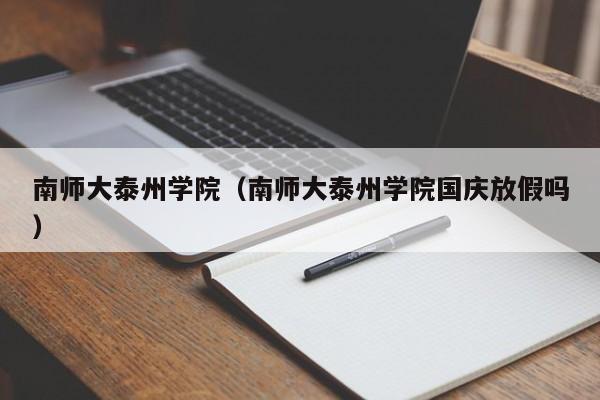 南師大泰州學(xué)院（南師大泰州學(xué)院國(guó)慶放假嗎）