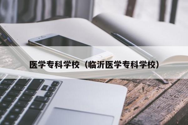 醫(yī)學?？茖W校（臨沂醫(yī)學?？茖W校）