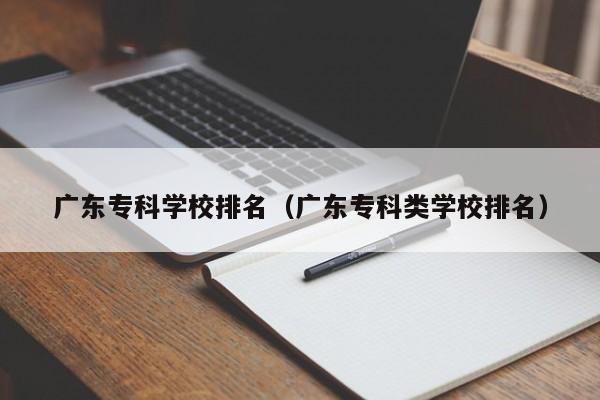 廣東專(zhuān)科學(xué)校排名（廣東專(zhuān)科類(lèi)學(xué)校排名）