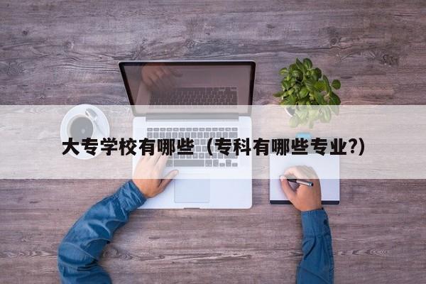 大專學(xué)校有哪些（?？朴心男I(yè)?）