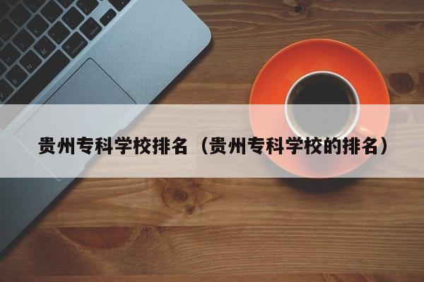 貴州?？茖W(xué)校排名（貴州?？茖W(xué)校的排名）