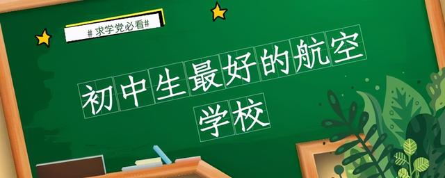 初中畢業(yè)去哪個(gè)航空學(xué)校好(初中畢業(yè)就去讀航空學(xué)?？梢詥?